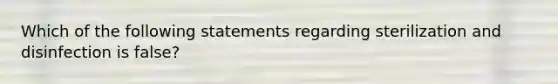 Which of the following statements regarding sterilization and disinfection is false?