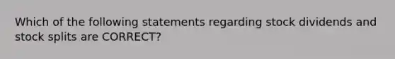 Which of the following statements regarding stock dividends and stock splits are CORRECT?