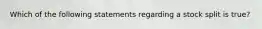 Which of the following statements regarding a stock split is true?