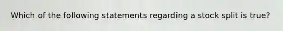 Which of the following statements regarding a stock split is true?