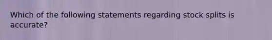 Which of the following statements regarding stock splits is accurate?