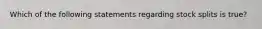 Which of the following statements regarding stock splits is true?