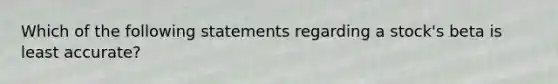 Which of the following statements regarding a stock's beta is least accurate?