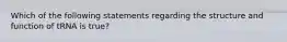 Which of the following statements regarding the structure and function of tRNA is true?