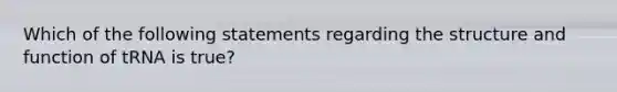 Which of the following statements regarding the structure and function of tRNA is true?