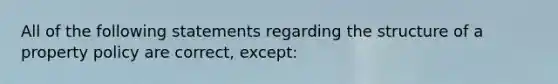 All of the following statements regarding the structure of a property policy are correct, except: