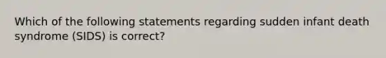 Which of the following statements regarding sudden infant death syndrome (SIDS) is correct?