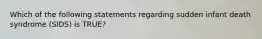 Which of the following statements regarding sudden infant death syndrome​ (SIDS) is​ TRUE?