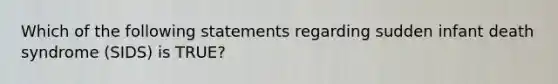 Which of the following statements regarding sudden infant death syndrome​ (SIDS) is​ TRUE?