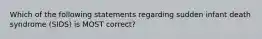 Which of the following statements regarding sudden infant death syndrome (SIDS) is MOST correct?