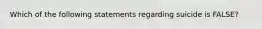 Which of the following statements regarding suicide is FALSE?