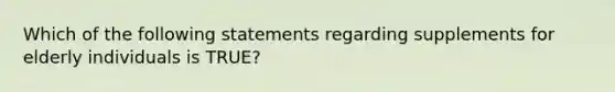 Which of the following statements regarding supplements for elderly individuals is TRUE?