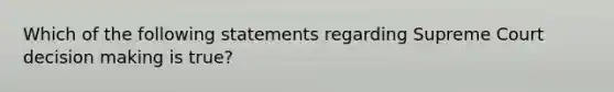 Which of the following statements regarding Supreme Court decision making is true?