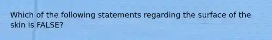 Which of the following statements regarding the surface of the skin is FALSE?