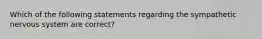 Which of the following statements regarding the sympathetic nervous system are correct?