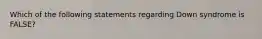 Which of the following statements regarding Down syndrome is FALSE?