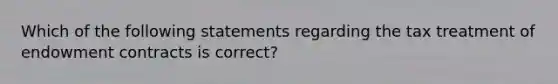 Which of the following statements regarding the tax treatment of endowment contracts is correct?