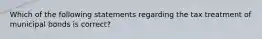 Which of the following statements regarding the tax treatment of municipal bonds is correct?