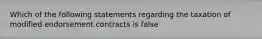 Which of the following statements regarding the taxation of modified endorsement contracts is false