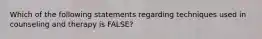 Which of the following statements regarding techniques used in counseling and therapy is FALSE?