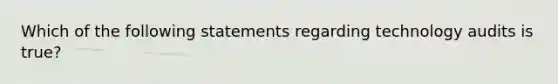 Which of the following statements regarding technology audits is true?