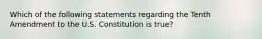 Which of the following statements regarding the Tenth Amendment to the U.S. Constitution is true?