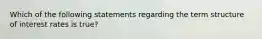 Which of the following statements regarding the term structure of interest rates is true?