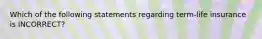 Which of the following statements regarding term-life insurance is INCORRECT?