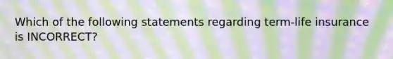 Which of the following statements regarding term-life insurance is INCORRECT?