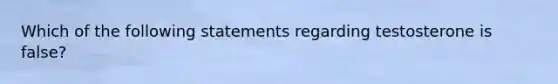 Which of the following statements regarding testosterone is false?