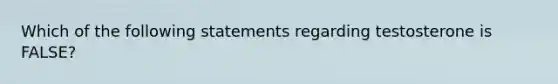 Which of the following statements regarding testosterone is FALSE?