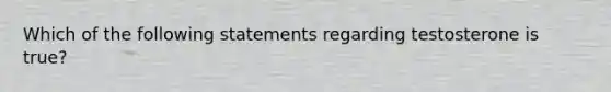 Which of the following statements regarding testosterone is true?