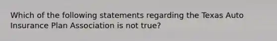 Which of the following statements regarding the Texas Auto Insurance Plan Association is not true?