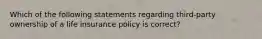 Which of the following statements regarding third-party ownership of a life insurance policy is correct?