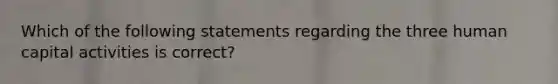 Which of the following statements regarding the three human capital activities is correct?