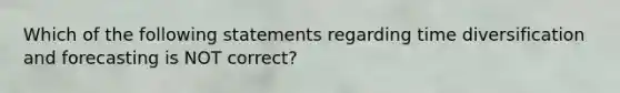 Which of the following statements regarding time diversification and forecasting is NOT correct?