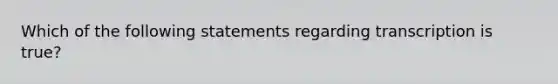 Which of the following statements regarding transcription is true?