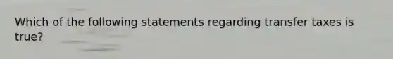 Which of the following statements regarding transfer taxes is true?