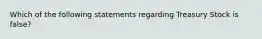 Which of the following statements regarding Treasury Stock is false?