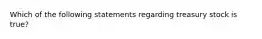 Which of the following statements regarding treasury stock is true?