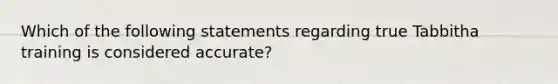 Which of the following statements regarding true Tabbitha training is considered accurate?