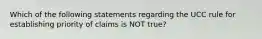 Which of the following statements regarding the UCC rule for establishing priority of claims is NOT​ true?