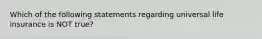 Which of the following statements regarding universal life insurance is NOT true?