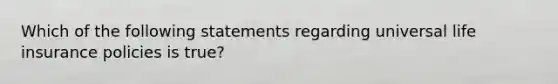Which of the following statements regarding universal life insurance policies is true?