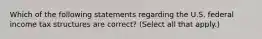 Which of the following statements regarding the U.S. federal income tax structures are correct? (Select all that apply.)