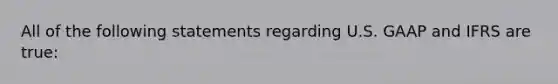 All of the following statements regarding U.S. GAAP and IFRS are true: