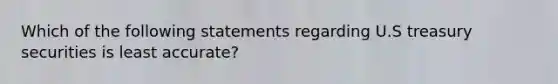 Which of the following statements regarding U.S treasury securities is least accurate?