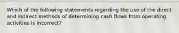 Which of the following statements regarding the use of the direct and indirect methods of determining cash flows from operating activities is incorrect?