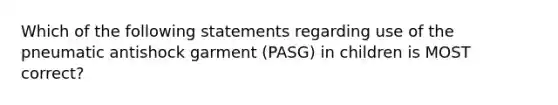 Which of the following statements regarding use of the pneumatic antishock garment (PASG) in children is MOST correct?