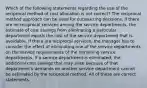 Which of the following statements regarding the use of the reciprocal method of cost allocation is not correct? The reciprocal method approach can be used for outsourcing decisions. If there are no reciprocal services among the service departments, the estimate of cost savings from eliminating a particular department equals the cost of the service department that is avoidable. If there are reciprocal services, the manager has to consider the effect of eliminating one of the service departments on the service requirements of the remaining service departments. If a service department is eliminated, the additional cost savings that may arise because of that department's demands on another service department cannot be estimated by the reciprocal method. All of these are correct statements.